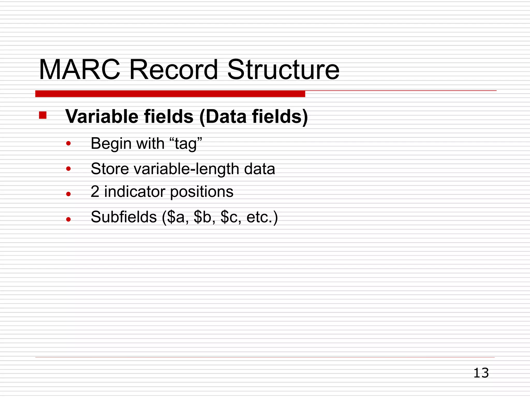 MARC Record Structure
13
 Variable fields (Data fields)
●
●
●
●
Begin with “tag”
Store variable-length data
2 indicator positions
Subfields ($a, $b, $c, etc.)
 