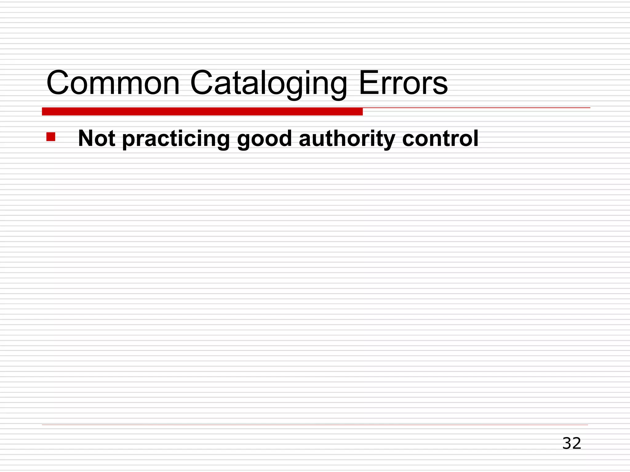 Common Cataloging Errors
32
 Not practicing good authority control
 