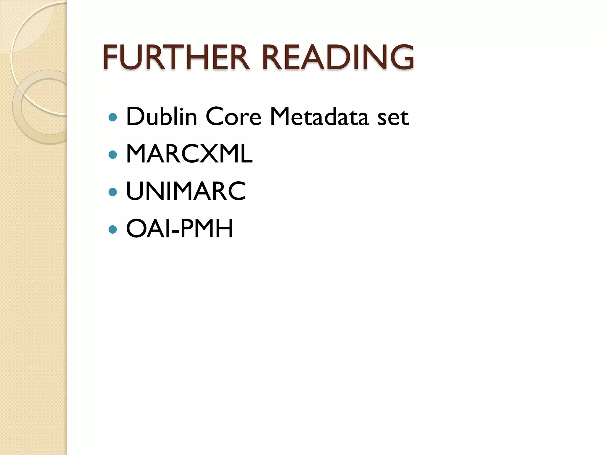 FURTHER READING
 Dublin Core Metadata set
 MARCXML
 UNIMARC
 OAI-PMH
 