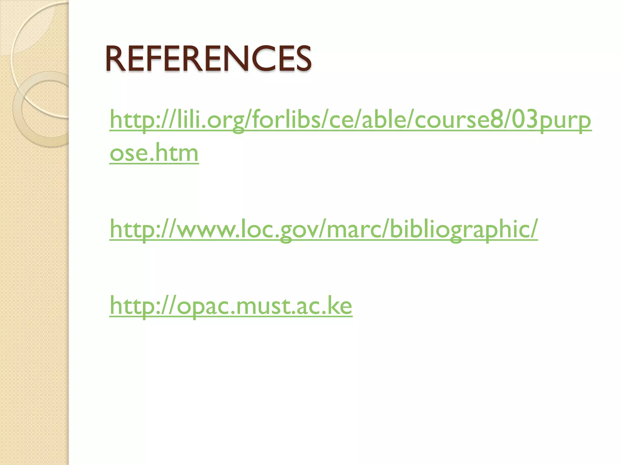 REFERENCES
http://lili.org/forlibs/ce/able/course8/03purp
ose.htm
http://www.loc.gov/marc/bibliographic/
http://opac.must.ac.ke
 
