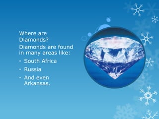Where are
Diamonds?
Diamonds are found
in many areas like:
• South Africa
• Russia
• And even
  Arkansas.
 