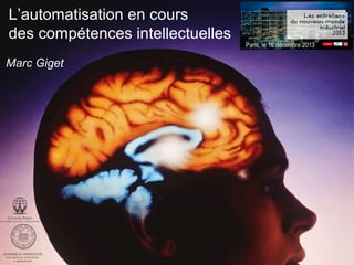 L’automatisation en cours
des compétences intellectuelles
Marc Giget

Paris, le 16 décembre 2013

 