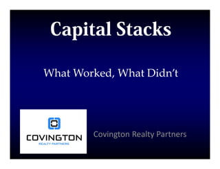 Capital Stacks

What Worked, What Didn’t




        Covington Realty Partners
 