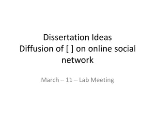 Dissertation IdeasDiffusionof [ ] on online social network March – 11 – Lab Meeting 