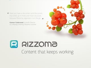 Page 1 of 12   |   www.rizzoma.com




“    Here you have a document and discussion
     that ends up in more and more structure,


                                                 ”
     because Rizzoma organizes it on the go.

     Gunnar Cedersund, Scientific Director
     at Linköping University, Rizzoma customer




                           Content that keeps working
 