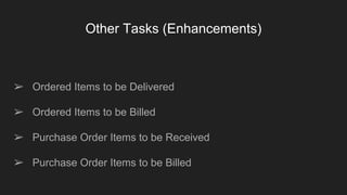 Other Tasks (Enhancements)
➢ Ordered Items to be Delivered
➢ Ordered Items to be Billed
➢ Purchase Order Items to be Received
➢ Purchase Order Items to be Billed
 