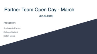 Partner Team Open Day - March
(02-04-2019)
Presenter :
Rushikesh Parekh
Salman Mulani
Ketan Desai
 