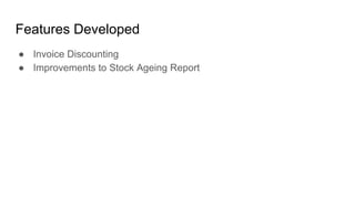Features Developed
● Invoice Discounting
● Improvements to Stock Ageing Report
 