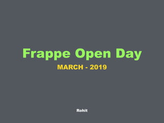 Frappe Open Day
MARCH - 2019
Rohit
 