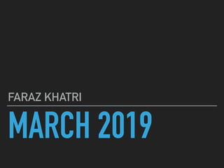 MARCH 2019
FARAZ KHATRI
 