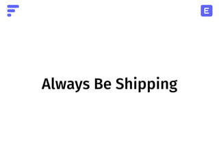 Always Be Shipping
 