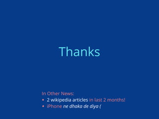 Thanks
In Other News:
• 2 wikipedia articles in last 2 months!
• iPhone ne dhaka de diya (
 