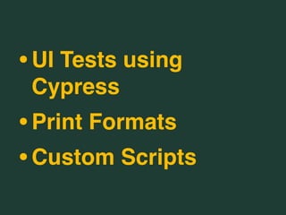 •UI Tests using
Cypress
•Print Formats
•Custom Scripts
 