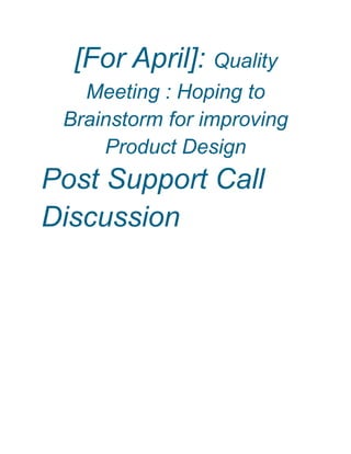 [For April]: Quality
Meeting : Hoping to
Brainstorm for improving
Product Design
Post Support Call
Discussion
 