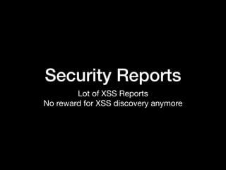 Security Reports
Lot of XSS Reports

No reward for XSS discovery anymore
 