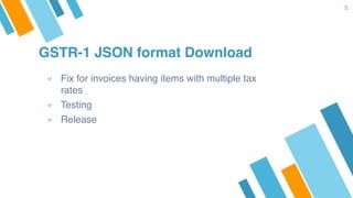 GSTR-1 JSON format Download
» Fix for invoices having items with multiple tax
rates
» Testing
» Release
5
 