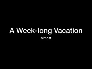 A Week-long Vacation
Almost
 
