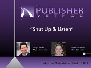 Brody Dorland Allure New Media Jayme Thomason Allure New Media Allure New Media Webinar - March 11, 2011 “ Shut Up & Listen” 