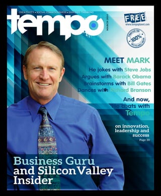 MARCH2014
And now,
He chats with
Tempo
Meet Mark
Brainstorms with Bill Gates
Dances with Richard Branson
He jokes with Steve Jobs
Argues with Barack Obama
on innovation,
leadership and
success
Page 30
Business Guru
and SiliconValley
Insider
 