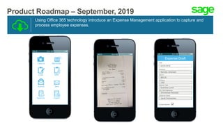 Product Roadmap – September, 2019
Using Office 365 technology introduce an Expense Management application to capture and
process employee expenses.
Capture Reminder
Code New
Submit Sent
Approve Reject
Expense Draft
Date
09-04-2018
Employee
Barnaby Johansen
$35.25
USD
Business Lunch
Zimmerman Remodel
Amount
Currency
Expense Type
Job / Work Reference
Receipt Attached
Additional Guests
Jacob Zimmerman
 