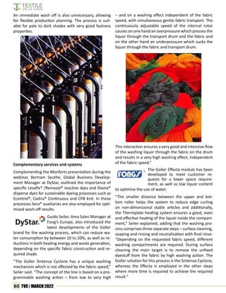 60 TVC | MARCH 2022
An immediate wash off is also unnecessary, allowing
for flexible production planning. The process is suit-
able for pale to dark shades with very good fastness
properties.
Complementary services and systems
Complementing the Monforts presentation during the
webinar, Bertram Seuthe, Global Business Develop-
ment Manager at DyStar, outlined the importance of
specific Levafix® /Remazol® reactive dyes and Dianix®
disperse dyes for sustainable dyeing processes such as
Econtrol®, Cadira® Continuous and CPB knit. In these
processes Sera® auxiliaries are also employed for opti-
mised wash-off results.
Guido Seiler, Area Sales Manager at
Fong’s Europe, also introduced the
latest developments of the Goller
brand for the washing process, which can reduce wa-
ter consumption by between 10 to 20%, as well as re-
ductions in both heating energy and waste generation,
depending on the specific fabric construction and re-
quired shade.
“The Goller Sintensa Cyclone has a unique washing
mechanism which is not affected by the fabric speed,”
Seiler said. “The concept of the line is based on a pro-
grammable washing action – from low to very high
– and on a washing effect independent of the fabric
speed, with simultaneous gentle fabric transport. The
continuously adjustable speed of the internal rotor
causes on one hand an overpressure which presses the
liquor through the transport drum and the fabric and
on the other hand an underpressure which sucks the
liquor through the fabric and transport drum.
This interaction ensures a very good and intensive flow
of the washing liquor through the fabric on the drum
and results in a very high washing effect, independent
of the fabric speed.”
The Goller Effecta module has been
developed to meet customer re-
quests for a lower space require-
ment, as well as low liquor content
to optimise the use of water.
“The smaller distance between the upper and bot-
tom roller helps the system to reduce edge curling
on non-dimensional stable articles and additionally,
the Thermplate heating system ensures a good, even
and effective heating of the liquor inside the compart-
ment,” Seiler explained, adding that the washing pro-
cess comprises three separate steps – surface cleaning,
soaping and rinsing and neutralisation with final rinse.
“Depending on the requested fabric speed, different
washing compartments are required. During surface
cleaning the main target is to remove the unfixed
dyestuff from the fabric by high washing action. The
Goller solution for this process is the Sintensa Cyclone,
whereas the Effecta is employed in the other steps
where more time is required to achieve the required
result.”
 