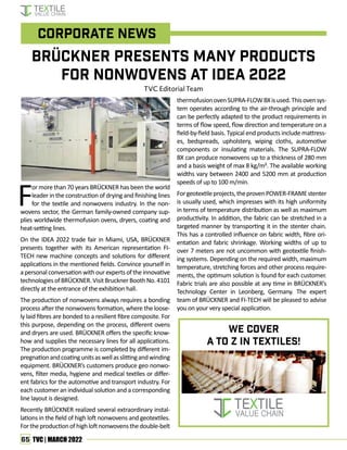 65 TVC | MARCH 2022
F
or more than 70 years BRÜCKNER has been the world
leader in the construction of drying and finishing lines
for the textile and nonwovens industry. In the non-
wovens sector, the German family-owned company sup-
plies worldwide thermofusion ovens, dryers, coating and
heat-setting lines.
On the IDEA 2022 trade fair in Miami, USA, BRÜCKNER
presents together with its American representation FI-
TECH new machine concepts and solutions for different
applications in the mentioned fields. Convince yourself in
apersonalconversationwithourexpertsoftheinnovative
technologiesofBRÜCKNER.VisitBrucknerBoothNo.4101
directly at the entrance of the exhibition hall.
The production of nonwovens always requires a bonding
process after the nonwovens formation, where the loose-
ly laid fibres are bonded to a resilient fibre composite. For
this purpose, depending on the process, different ovens
and dryers are used. BRÜCKNER offers the specific know-
how and supplies the necessary lines for all applications.
The production programme is completed by different im-
pregnationandcoatingunitsaswellasslittingandwinding
equipment. BRÜCKNER’s customers produce geo nonwo-
vens, filter media, hygiene and medical textiles or differ-
ent fabrics for the automotive and transport industry. For
each customer an individual solution and a corresponding
line layout is designed.
Recently BRÜCKNER realized several extraordinary instal-
lations in the field of high loft nonwovens and geotextiles.
Fortheproductionofhighloftnonwovensthedouble-belt
thermofusionovenSUPRA-FLOWBXisused.Thisovensys-
tem operates according to the air-through principle and
can be perfectly adapted to the product requirements in
terms of flow speed, flow direction and temperature on a
field-by-field basis. Typical end products include mattress-
es, bedspreads, upholstery, wiping cloths, automotive
components or insulating materials. The SUPRA-FLOW
BX can produce nonwovens up to a thickness of 280 mm
and a basis weight of max 8 kg/m². The available working
widths vary between 2400 and 5200 mm at production
speeds of up to 100 m/min.
Forgeotextileprojects,theprovenPOWER-FRAMEstenter
is usually used, which impresses with its high uniformity
in terms of temperature distribution as well as maximum
productivity. In addition, the fabric can be stretched in a
targeted manner by transporting it in the stenter chain.
This has a controlled influence on fabric width, fibre ori-
entation and fabric shrinkage. Working widths of up to
over 7 meters are not uncommon with geotextile finish-
ing systems. Depending on the required width, maximum
temperature, stretching forces and other process require-
ments, the optimum solution is found for each customer.
Fabric trials are also possible at any time in BRÜCKNER’s
Technology Center in Leonberg, Germany. The expert
team of BRÜCKNER and FI-TECH will be pleased to advise
you on your very special application.
BRÜCKNER presents many products
for nonwovens at IDEA 2022
TVC Editorial Team
Corporate News
We Cover
A to Z in TEXTILEs!
 
