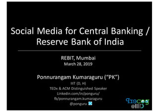 Social	Media	for	Central	Banking	/	
Reserve	Bank	of	India
REBIT,	Mumbai
March	28,	2019
Ponnurangam	Kumaraguru	(“PK”)
IIIT	{D,	H}	
TEDx &	ACM	Distinguished	Speaker
Linkedin.com/in/ponguru/	
fb/ponnurangam.kumaraguru
@ponguru
 