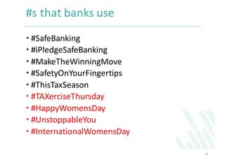 #s	that	banks	use	
 #SafeBanking
 #iPledgeSafeBanking
 #MakeTheWinningMove
 #SafetyOnYourFingertips
 #ThisTaxSeason
...