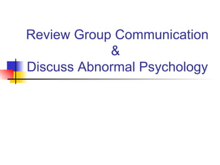 Review Group Communication &  Discuss Abnormal Psychology 
