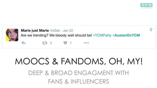 MOOCS & FANDOMS, OH, MY!
DEEP & BROAD ENGAGMENT WITH
FANS & INFLUENCERS
 