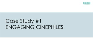Case Study #1
ENGAGING CINEPHILES
 