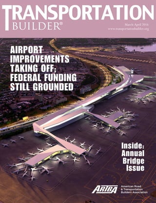 March-April 2016 TransportationBuilder 1
www.transportationbuilder.orgbuilder®
March-April 2016
AIRPORT
IMPROVEMENTS
TAKING OFF;
FEDERAL FUNDING
STILL GROUNDED
Inside:
Annual
Bridge
Issue
 