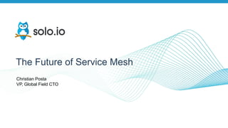 The Future of Service Mesh
Christian Posta
VP, Global Field CTO
 