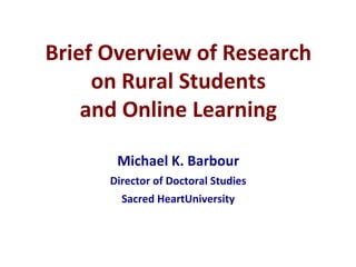 Brief Overview of Research
on Rural Students
and Online Learning
Michael K. Barbour
Director of Doctoral Studies
Sacred HeartUniversity
 