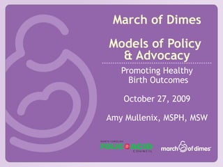 March of Dimes
Models of Policy
& Advocacy
Promoting Healthy
Birth Outcomes
October 27, 2009
Amy Mullenix, MSPH, MSW
 