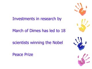 Investments in research by  March of Dimes has led to 18  scientists winning the Nobel  Peace Prize 