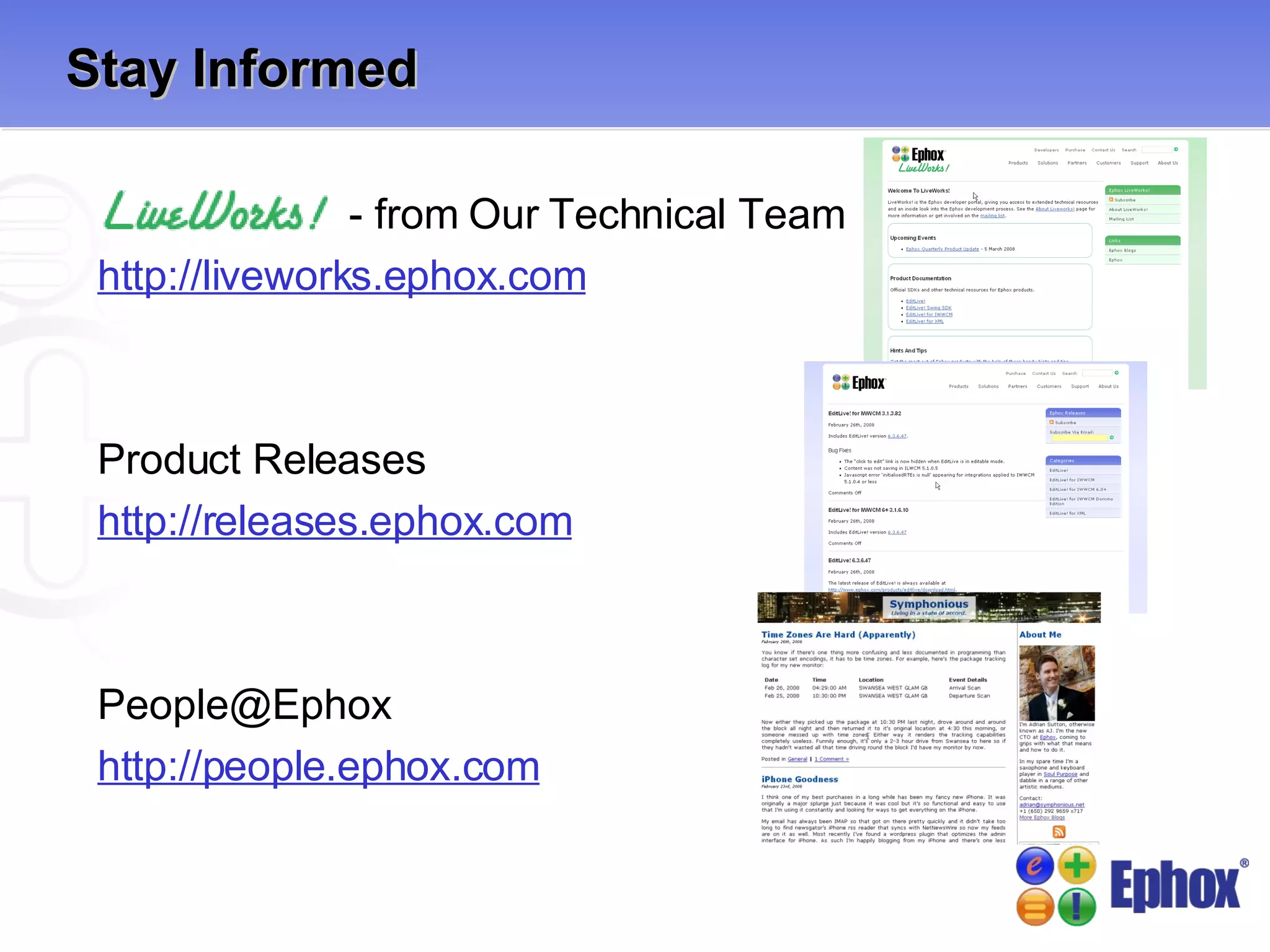 Stay Informed - from Our Technical Team http://liveworks.ephox.com Product Releases http://releases.ephox.com [email_address] http://people.ephox.com 