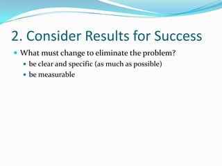 2. Consider Results for SuccessWhat must change to eliminate the problem?be clear and specific (as much as possible)be measurable