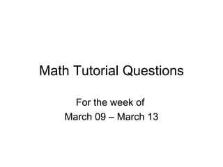 Math Tutorial Questions For the week of  March 09 – March 13 