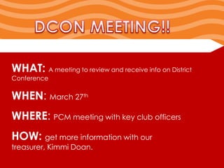 WHAT: A meeting to review and receive info on District
Conference


WHEN: March 27th
WHERE: PCM meeting with key club officers
HOW: get more information with our
treasurer, Kimmi Doan.
 