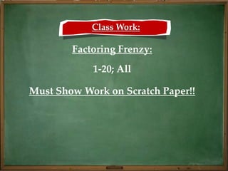 Class Work:

        Factoring Frenzy:
            1-20; All

Must Show Work on Scratch Paper!!
 