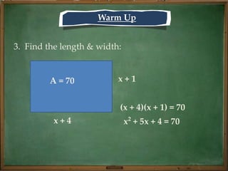 Warm Up


3. Find the length & width:


         A = 70           x+1


                          (x + 4)(x + 1) = 70
          x+4                 x2 + 5x + 4 = 70
 