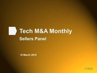 1
Tech M&A Monthly
Sellers Panel
10 March 2016
 