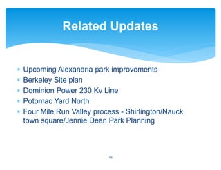 ∗ Upcoming Alexandria park improvements
∗ Berkeley Site plan
∗ Dominion Power 230 Kv Line
∗ Potomac Yard North
∗ Four Mile Run Valley process - Shirlington/Nauck
town square/Jennie Dean Park Planning
Related Updates
19
 
