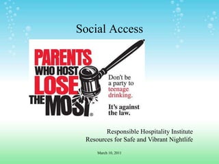Social AccessMarch 10, 2011Responsible Hospitality Institute Resources for Safe and Vibrant Nightlife