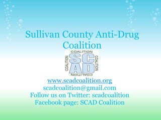 Sullivan County Anti-Drug Coalitionwww.scadcoalition.orgscadcoalition@gmail.comFollow us on Twitter: scadcoalitionFacebook page: SCAD Coalition