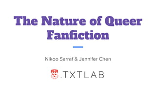 The Nature of Queer
Fanﬁction
Nikoo Sarraf & Jennifer Chen
 