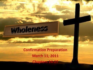 Wholeness ConfirmationPreparation March 11, 2011 Chapters 24-27 