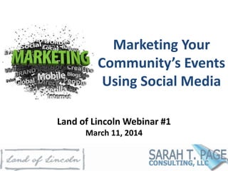 Marketing Your
Community’s Events
Using Social Media
Land of Lincoln Webinar #1
March 11, 2014
 