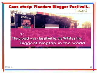11/03/16 42
Case study: Flanders Blogger Festival!..Case study: Flanders Blogger Festival!..
The project was classified by the WTM as the.The project was classified by the WTM as the.
 